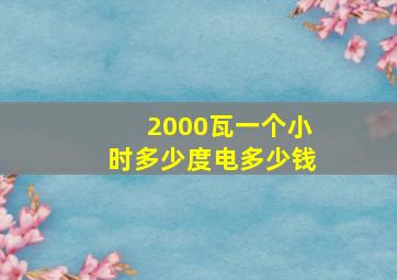 2000瓦一个小时多少度电多少钱