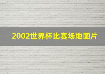 2002世界杯比赛场地图片