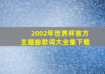 2002年世界杯官方主题曲歌词大全集下载