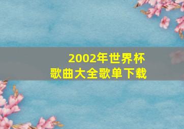 2002年世界杯歌曲大全歌单下载