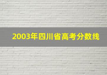 2003年四川省高考分数线