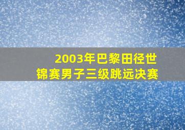 2003年巴黎田径世锦赛男子三级跳远决赛