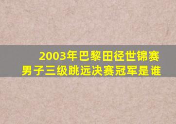 2003年巴黎田径世锦赛男子三级跳远决赛冠军是谁