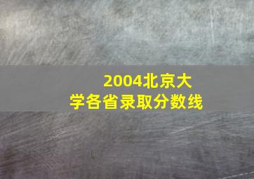 2004北京大学各省录取分数线