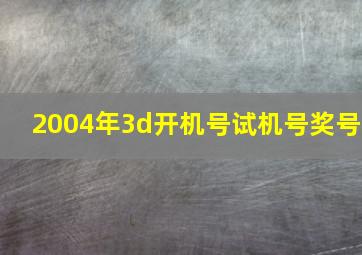 2004年3d开机号试机号奖号