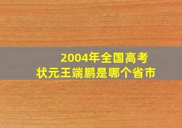 2004年全国高考状元王端鹏是哪个省市