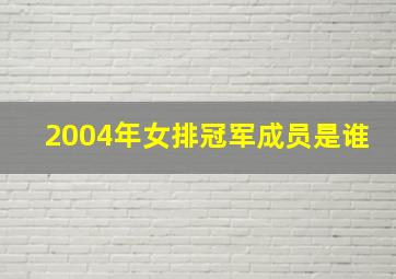 2004年女排冠军成员是谁