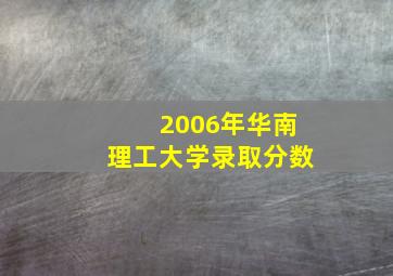 2006年华南理工大学录取分数