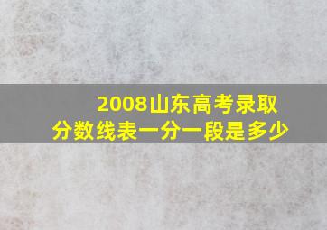 2008山东高考录取分数线表一分一段是多少