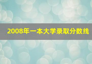 2008年一本大学录取分数线