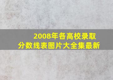 2008年各高校录取分数线表图片大全集最新