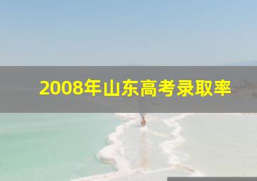 2008年山东高考录取率