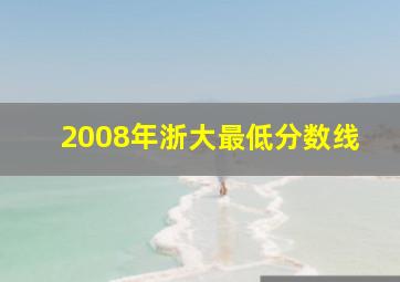 2008年浙大最低分数线