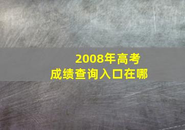 2008年高考成绩查询入口在哪