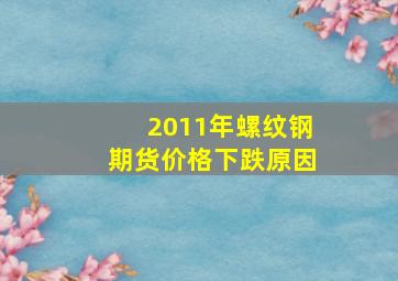 2011年螺纹钢期货价格下跌原因