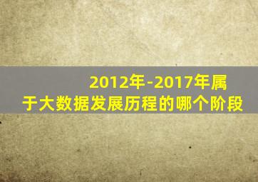 2012年-2017年属于大数据发展历程的哪个阶段