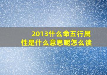 2013什么命五行属性是什么意思呢怎么读