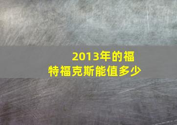 2013年的福特福克斯能值多少