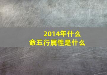 2014年什么命五行属性是什么