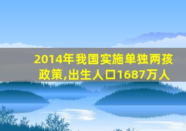 2014年我国实施单独两孩政策,出生人口1687万人