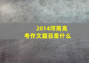 2014河南高考作文题目是什么