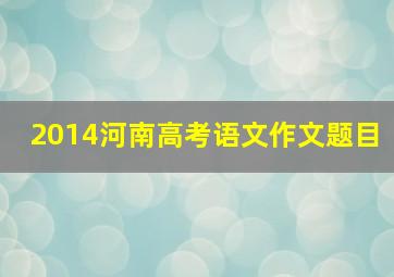 2014河南高考语文作文题目