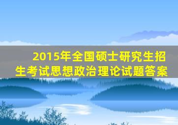 2015年全国硕士研究生招生考试思想政治理论试题答案