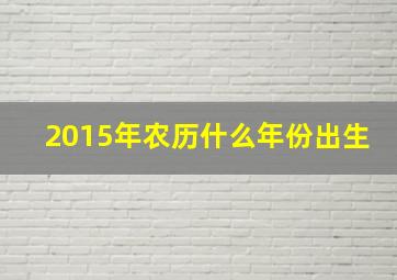 2015年农历什么年份出生