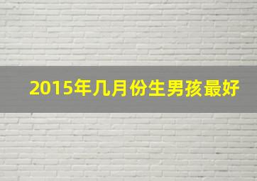 2015年几月份生男孩最好