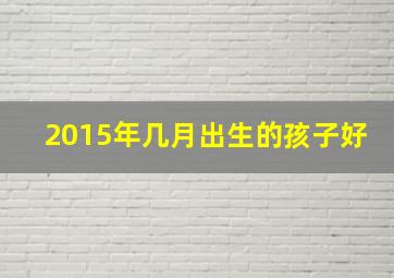 2015年几月出生的孩子好