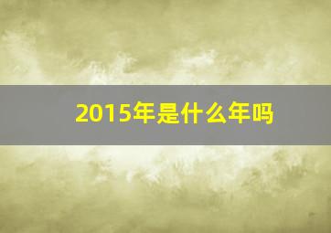 2015年是什么年吗