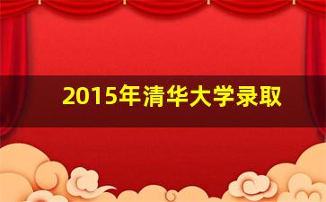 2015年清华大学录取