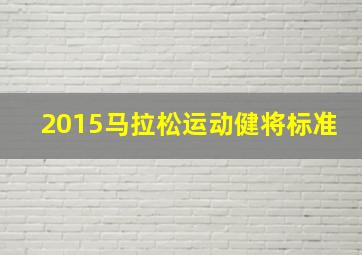 2015马拉松运动健将标准