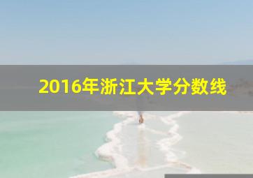 2016年浙江大学分数线