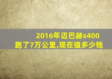 2016年迈巴赫s400跑了7万公里,现在值多少钱