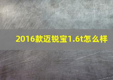 2016款迈锐宝1.6t怎么样