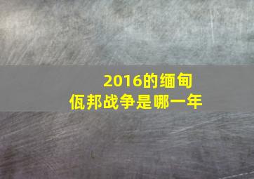 2016的缅甸佤邦战争是哪一年