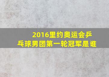 2016里约奥运会乒乓球男团第一轮冠军是谁