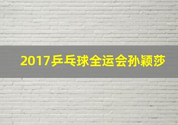 2017乒乓球全运会孙颖莎