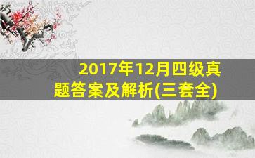 2017年12月四级真题答案及解析(三套全)