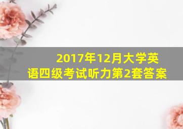 2017年12月大学英语四级考试听力第2套答案