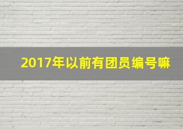 2017年以前有团员编号嘛