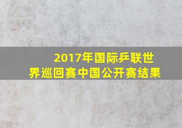 2017年国际乒联世界巡回赛中国公开赛结果