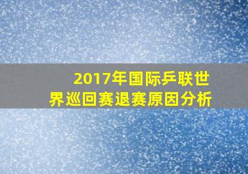 2017年国际乒联世界巡回赛退赛原因分析