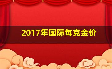 2017年国际每克金价