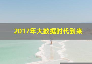 2017年大数据时代到来