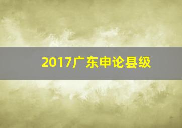 2017广东申论县级