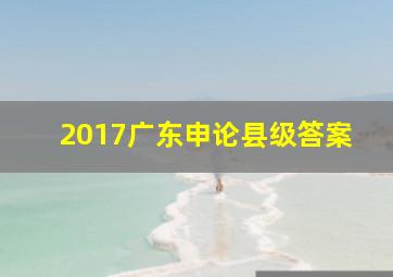 2017广东申论县级答案