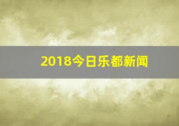 2018今日乐都新闻