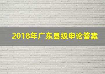 2018年广东县级申论答案